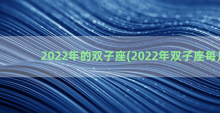 2022年的双子座(2022年双子座每月运势)