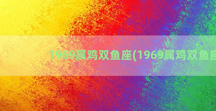 1969属鸡双鱼座(1969属鸡双鱼座男)