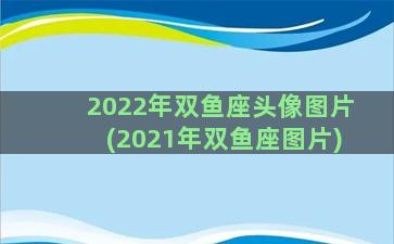 2022年双鱼座头像图片(2021年双鱼座图片)